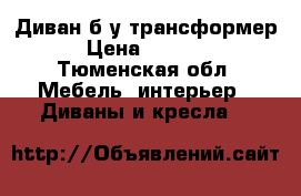 Диван б/у трансформер › Цена ­ 1 000 - Тюменская обл. Мебель, интерьер » Диваны и кресла   